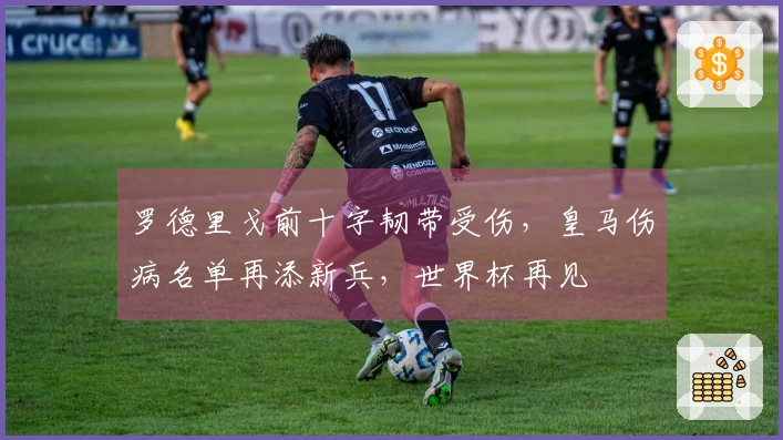 罗德里戈前十字韧带受伤，皇马伤病名单再添新兵，世界杯再见
