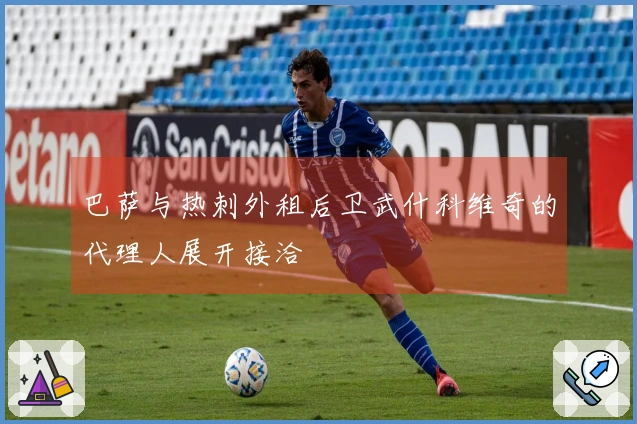 巴萨与热刺外租后卫武什科维奇的代理人展开接洽
