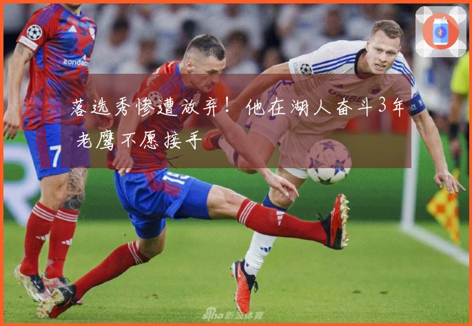 落选秀惨遭放弃！他在湖人奋斗3年 老鹰不愿接手