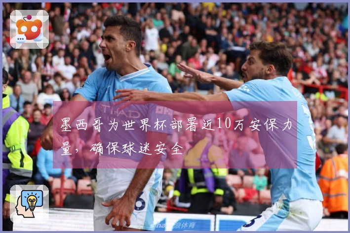 墨西哥为世界杯部署近10万安保力量，确保球迷安全