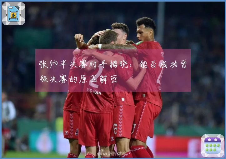 张帅半决赛对手揭晓，能否成功晋级决赛的原因解密