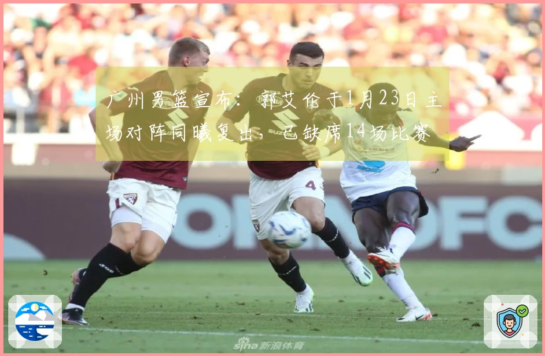 广州男篮宣布：郭艾伦于1月23日主场对阵同曦复出，已缺席14场比赛。