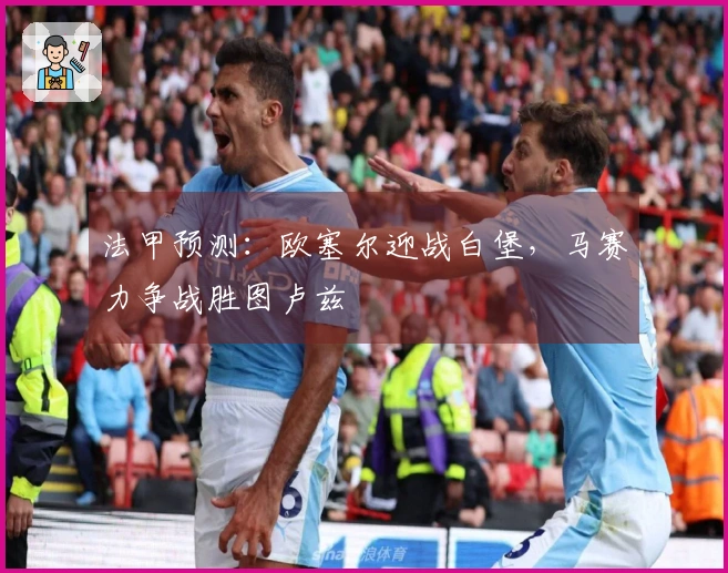 法甲预测：欧塞尔迎战白堡，马赛力争战胜图卢兹