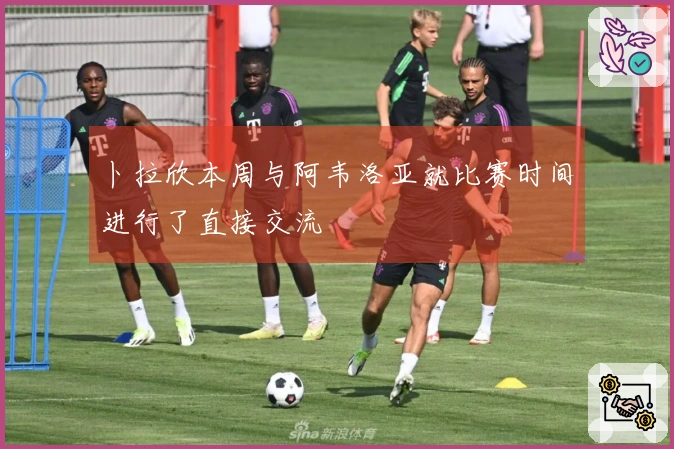 卜拉欣本周与阿韦洛亚就比赛时间进行了直接交流