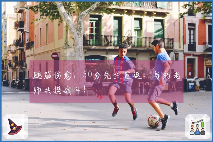 腿筋伤愈，50分先生重返，与约老师共携战斗！