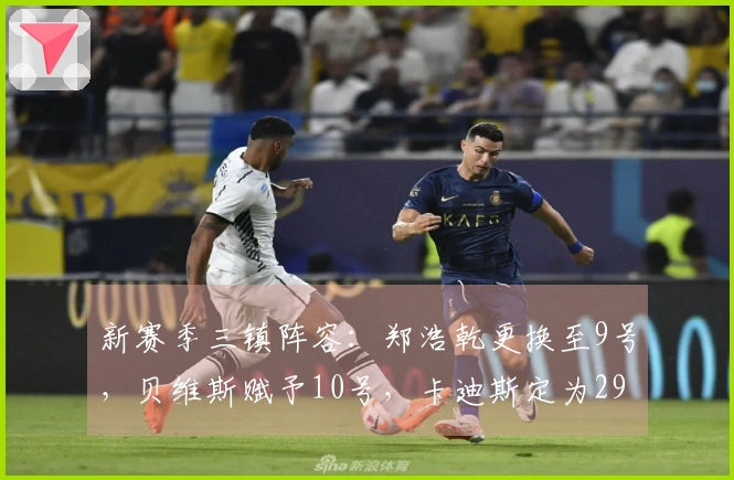 新赛季三镇阵容：郑浩乾更换至9号，贝维斯赋予10号，卡迪斯定为29号