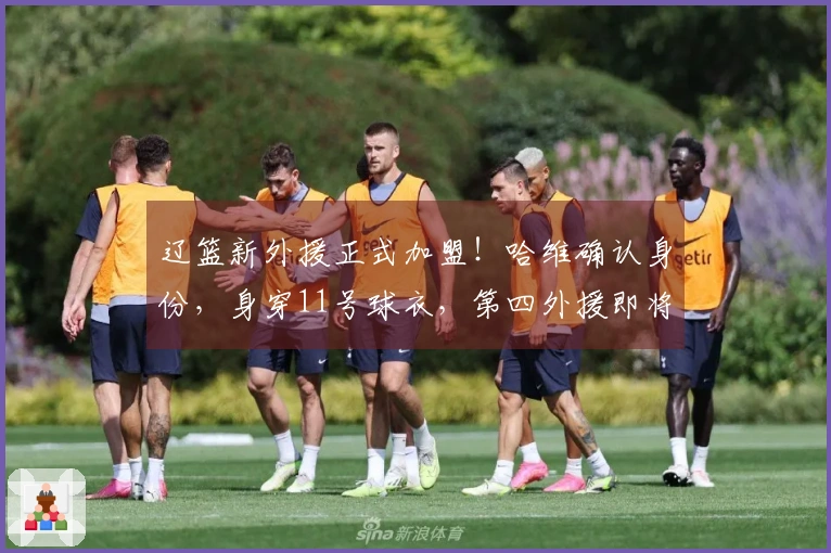 辽篮新外援正式加盟！哈维确认身份，身穿11号球衣，第四外援即将到来