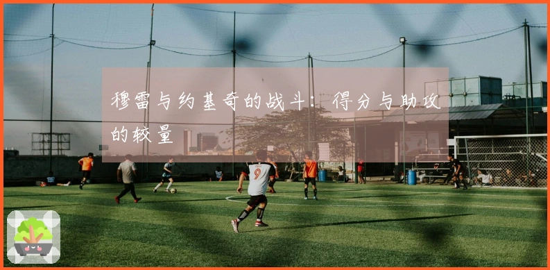 穆雷与约基奇的战斗：得分与助攻的较量