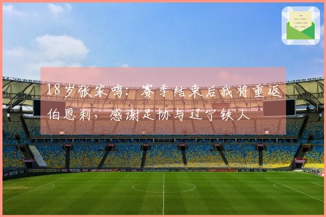 18岁张家鸣：赛季结束后我将重返伯恩利，感谢足协与辽宁铁人