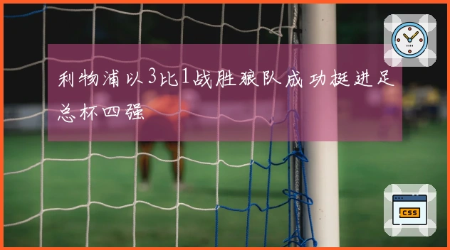 利物浦以3比1战胜狼队成功挺进足总杯四强